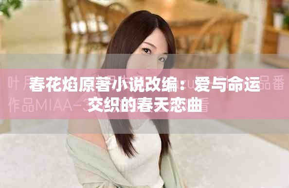 春花焰原著小说改编：爱与命运交织的春天恋曲