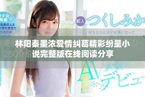 林阳秦墨浓爱情纠葛精彩纷呈小说完整版在线阅读分享