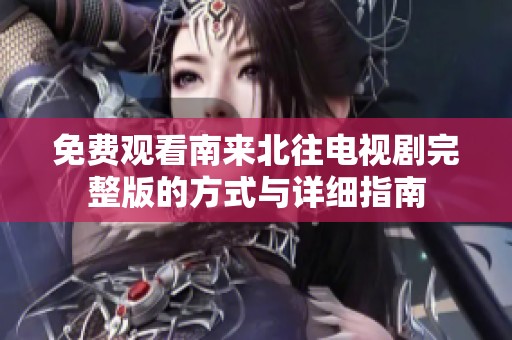 免费观看南来北往电视剧完整版的方式与详细指南