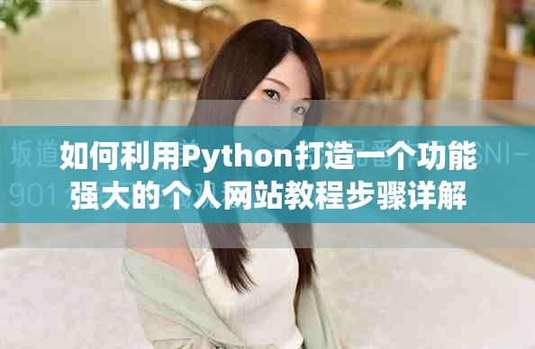 如何利用Python打造一个功能强大的个人网站教程步骤详解