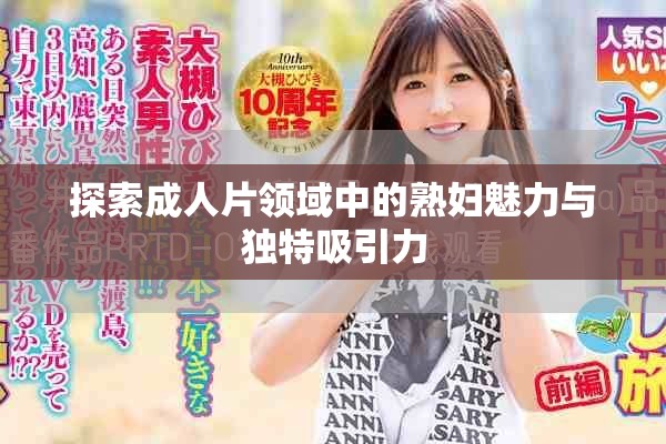 探索成人片领域中的熟妇魅力与独特吸引力