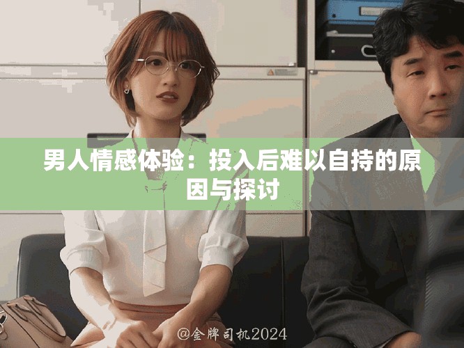 男人情感体验：投入后难以自持的原因与探讨