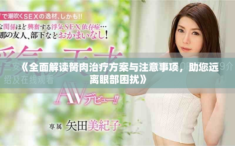 《全面解读胬肉治疗方案与注意事项，助您远离眼部困扰》