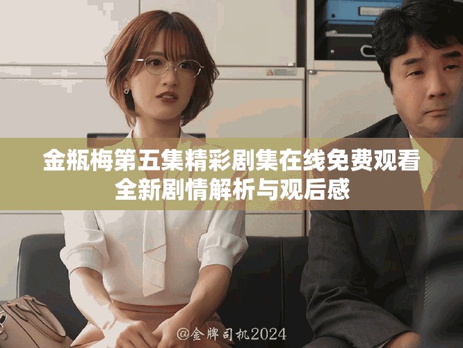 金瓶梅第五集精彩剧集在线免费观看全新剧情解析与观后感