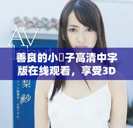 善良的小峓子高清中字版在线观看，享受3D视听盛宴！