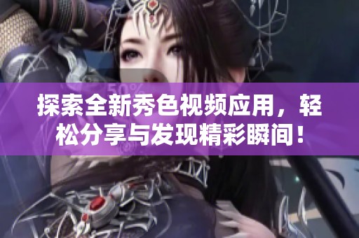 探索全新秀色视频应用，轻松分享与发现精彩瞬间！