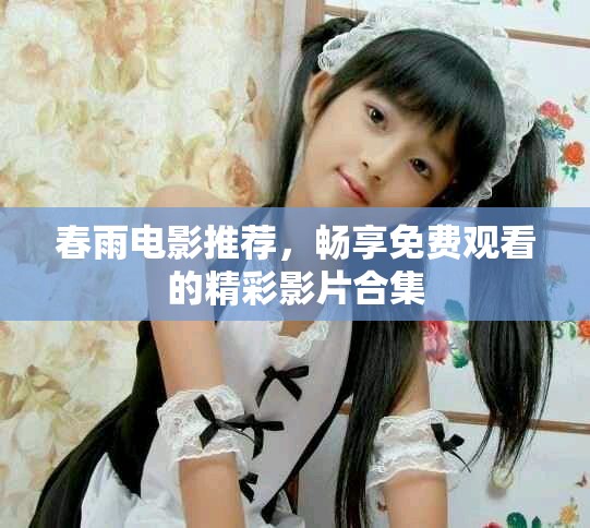 春雨电影推荐，畅享免费观看的精彩影片合集