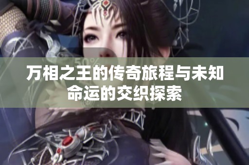 万相之王的传奇旅程与未知命运的交织探索