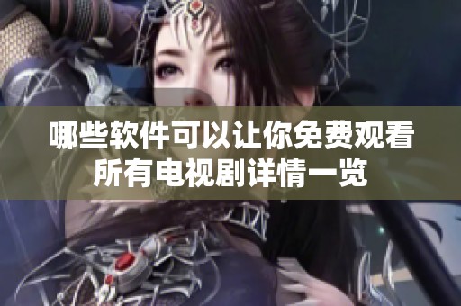 哪些软件可以让你免费观看所有电视剧详情一览
