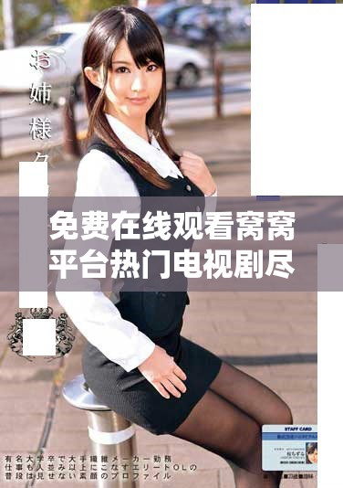 免费在线观看窝窝平台热门电视剧尽在这里，畅享无限精彩内容