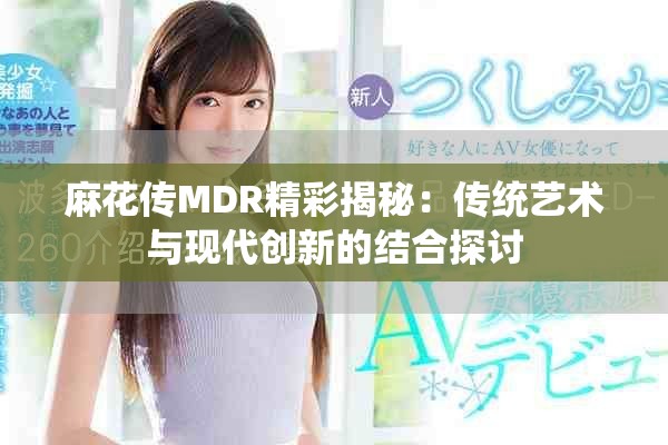 麻花传MDR精彩揭秘：传统艺术与现代创新的结合探讨