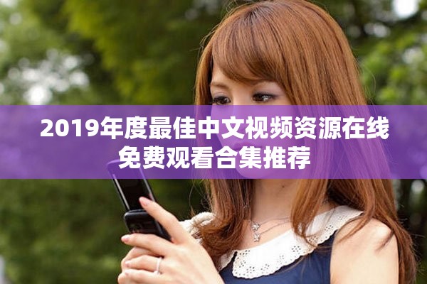 2019年度最佳中文视频资源在线免费观看合集推荐