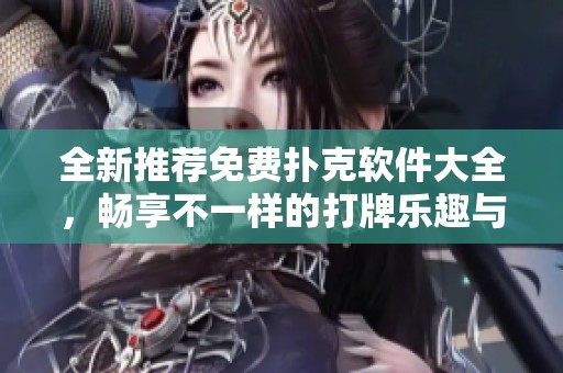 全新推荐免费扑克软件大全，畅享不一样的打牌乐趣与体验