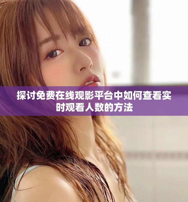 探讨免费在线观影平台中如何查看实时观看人数的方法