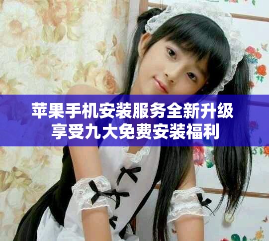 苹果手机安装服务全新升级 享受九大免费安装福利