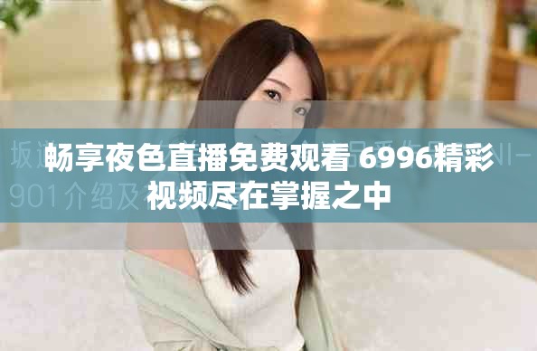 畅享夜色直播免费观看 6996精彩视频尽在掌握之中