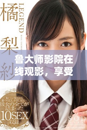 鲁大师影院在线观影，享受精彩电视剧与视频内容的全新体验