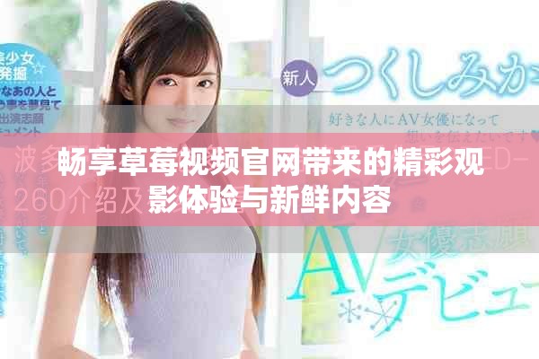 畅享草莓视频官网带来的精彩观影体验与新鲜内容