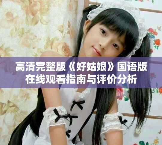 高清完整版《好姑娘》国语版在线观看指南与评价分析