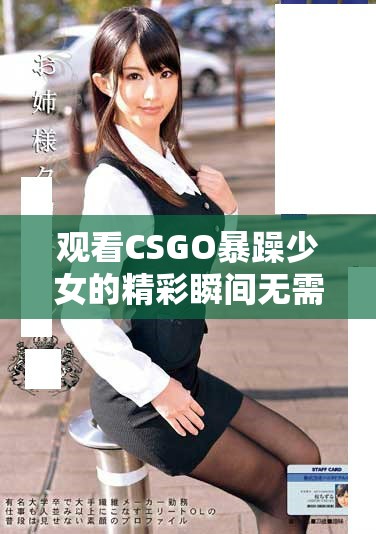 观看CSGO暴躁少女的精彩瞬间无需付费，高清尽享游戏乐趣