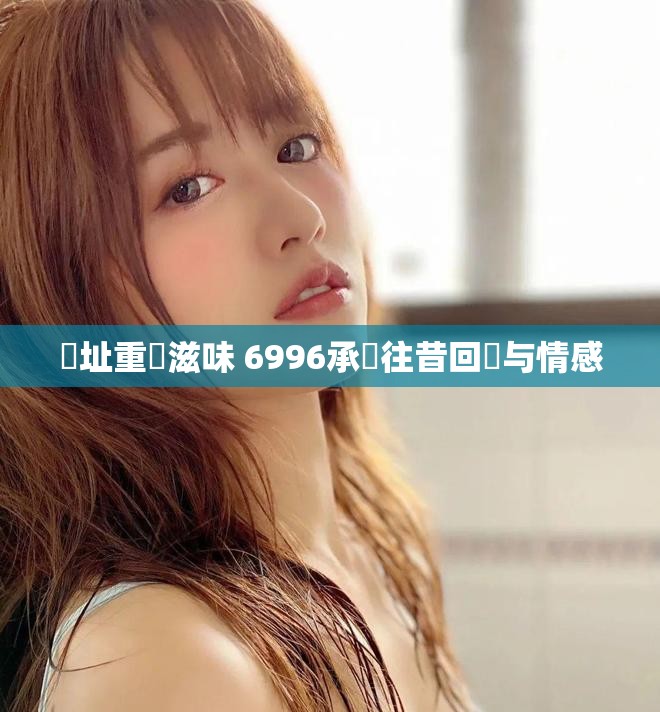 舊址重現滋味 6996承載往昔回憶与情感