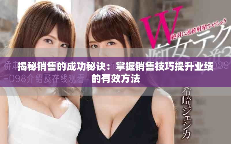 揭秘销售的成功秘诀：掌握销售技巧提升业绩的有效方法