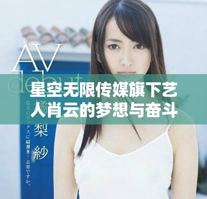 星空无限传媒旗下艺人肖云的梦想与奋斗故事