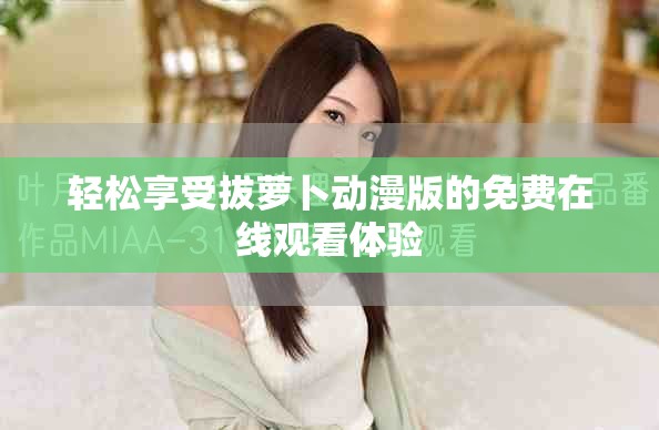 轻松享受拔萝卜动漫版的免费在线观看体验