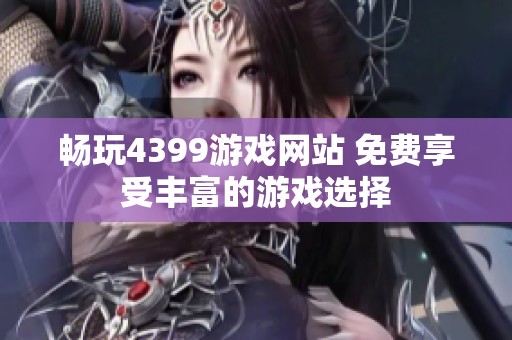 畅玩4399游戏网站 免费享受丰富的游戏选择