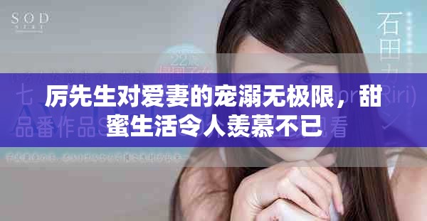 厉先生对爱妻的宠溺无极限，甜蜜生活令人羡慕不已