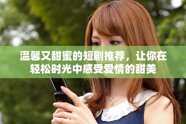 温馨又甜蜜的短剧推荐，让你在轻松时光中感受爱情的甜美