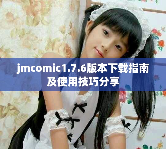 jmcomic1.7.6版本下载指南及使用技巧分享
