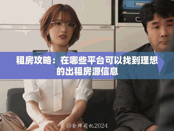 租房攻略：在哪些平台可以找到理想的出租房源信息