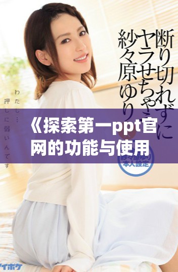 《探索第一ppt官网的功能与使用技巧全面解析》