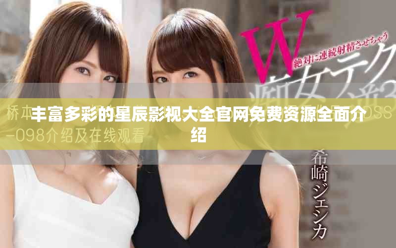 丰富多彩的星辰影视大全官网免费资源全面介绍