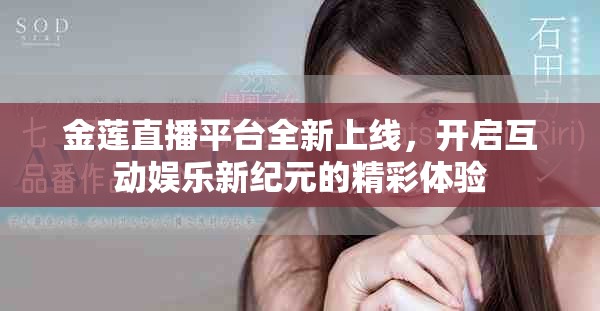 金莲直播平台全新上线，开启互动娱乐新纪元的精彩体验