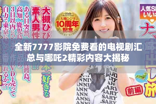 全新7777影院免费看的电视剧汇总与哪吒2精彩内容大揭秘