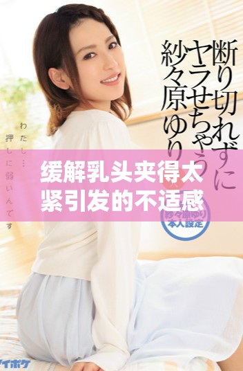 缓解乳头夹得太紧引发的不适感的方法与建议
