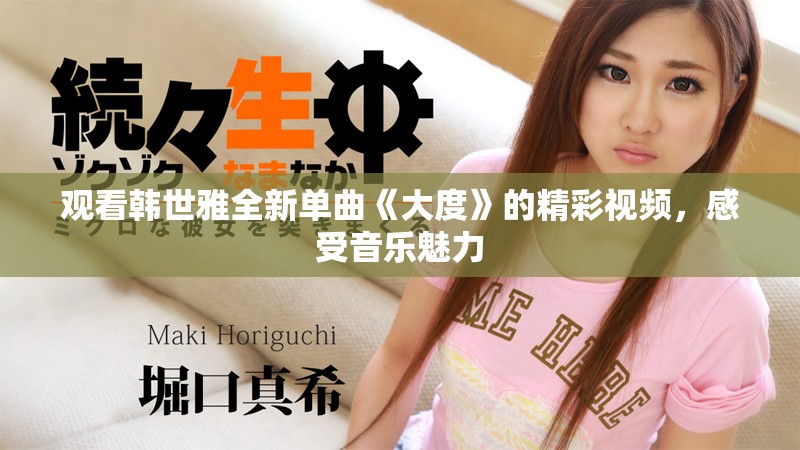 观看韩世雅全新单曲《大度》的精彩视频，感受音乐魅力