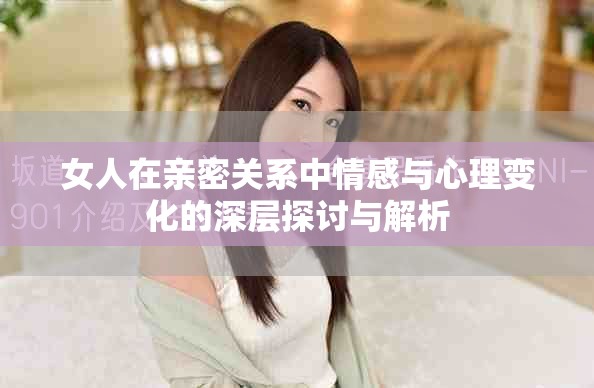 女人在亲密关系中情感与心理变化的深层探讨与解析