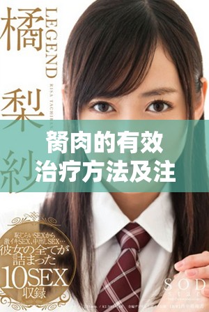 胬肉的有效治疗方法及注意事项详解，助你恢复健康眼睛