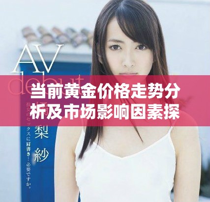 当前黄金价格走势分析及市场影响因素探讨