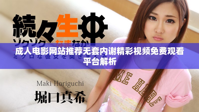 成人电影网站推荐无套内谢精彩视频免费观看平台解析