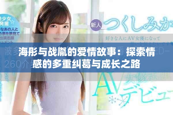 海彤与战胤的爱情故事：探索情感的多重纠葛与成长之路