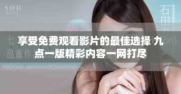 享受免费观看影片的最佳选择 九点一版精彩内容一网打尽