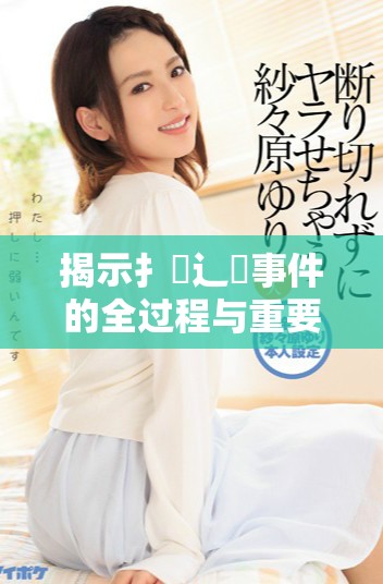 揭示扌喿辶畐事件的全过程与重要影响分析