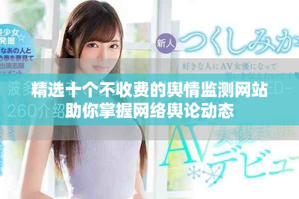 精选十个不收费的舆情监测网站助你掌握网络舆论动态