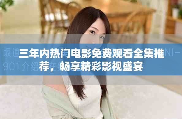 三年内热门电影免费观看全集推荐，畅享精彩影视盛宴