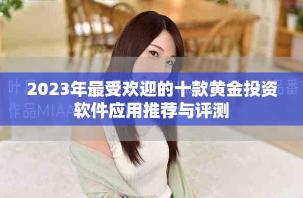 2023年最受欢迎的十款黄金投资软件应用推荐与评测