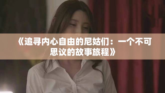 《追寻内心自由的尼姑们：一个不可思议的故事旅程》